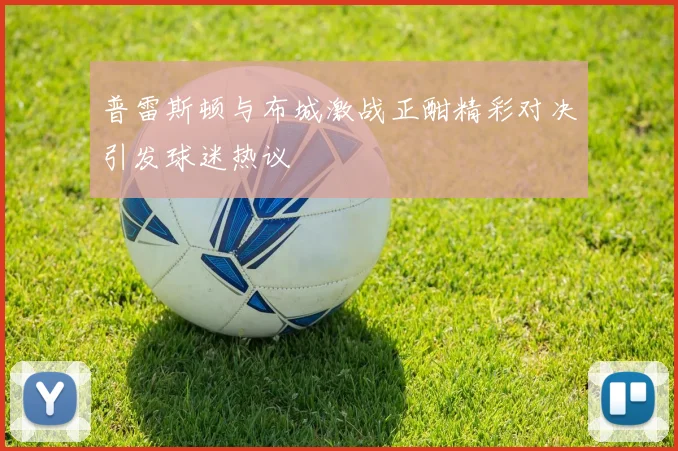 普雷斯顿与布城激战正酣精彩对决引发球迷热议