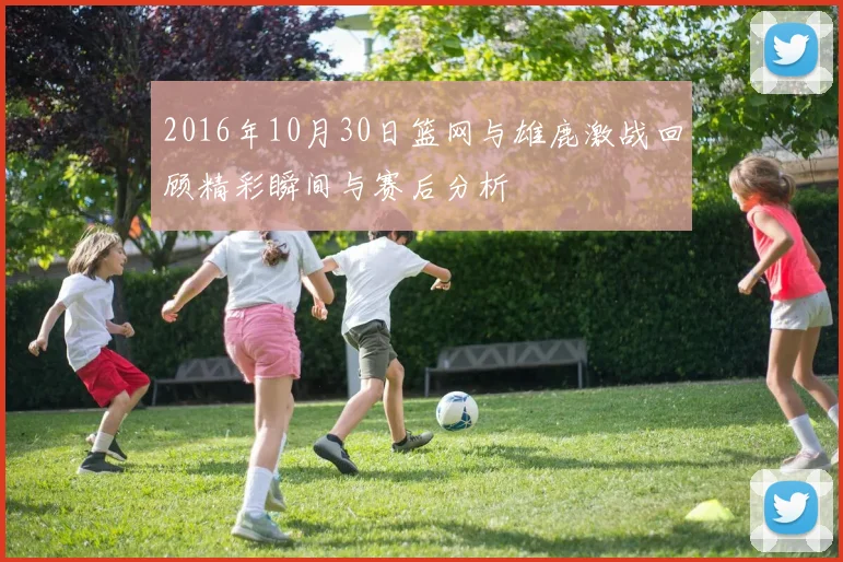 2016年10月30日篮网与雄鹿激战回顾精彩瞬间与赛后分析