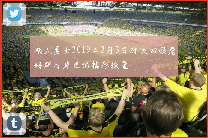 湖人勇士2019年2月3日对决回顾詹姆斯与库里的精彩较量