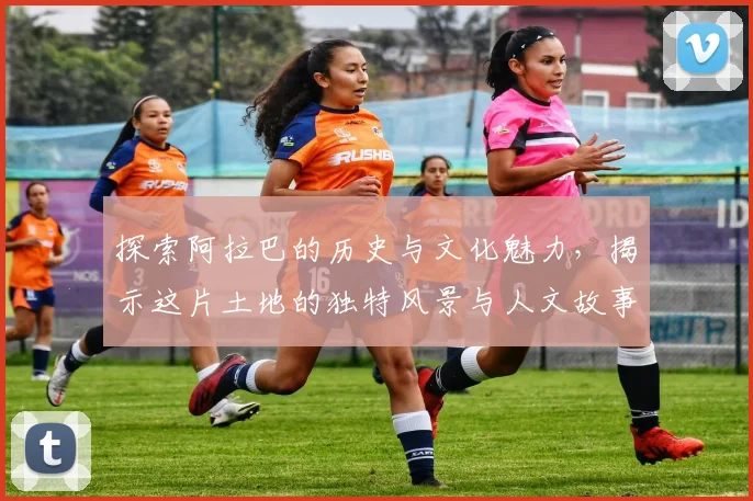 探索阿拉巴的历史与文化魅力，揭示这片土地的独特风景与人文故事