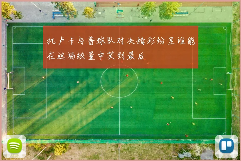 托卢卡与普球队对决精彩纷呈谁能在这场较量中笑到最后