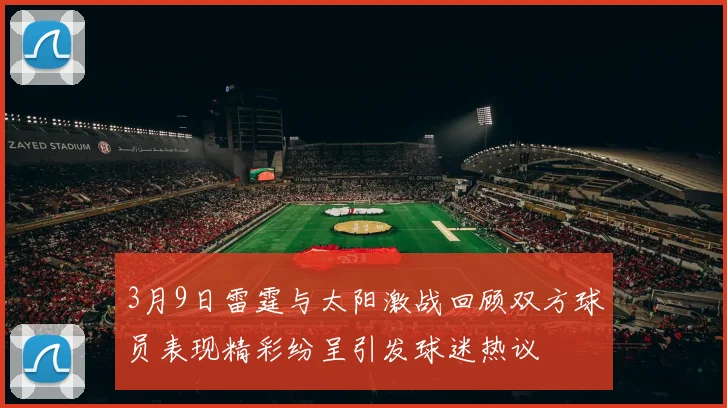 3月9日雷霆与太阳激战回顾双方球员表现精彩纷呈引发球迷热议