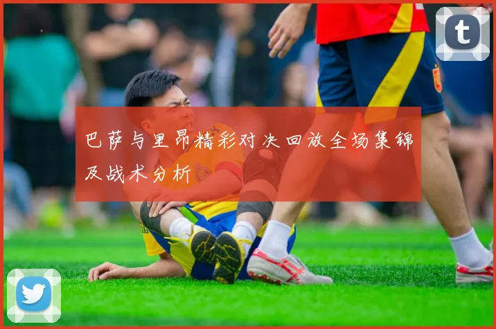 巴萨与里昂精彩对决回放全场集锦及战术分析
